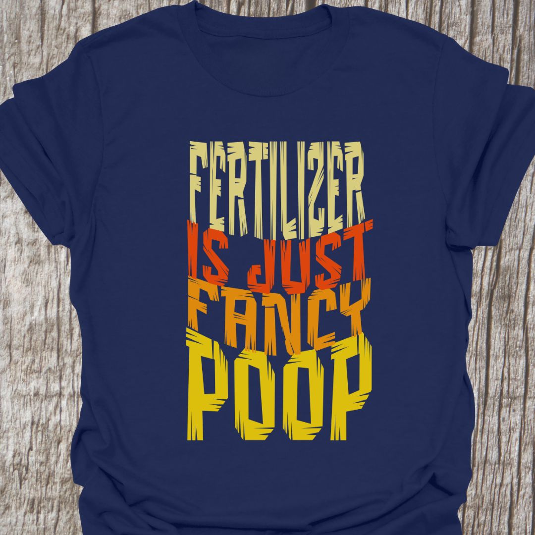 Fertilizer is just fancy poopwritten in four lines of colored text on a navy
t-shirt
