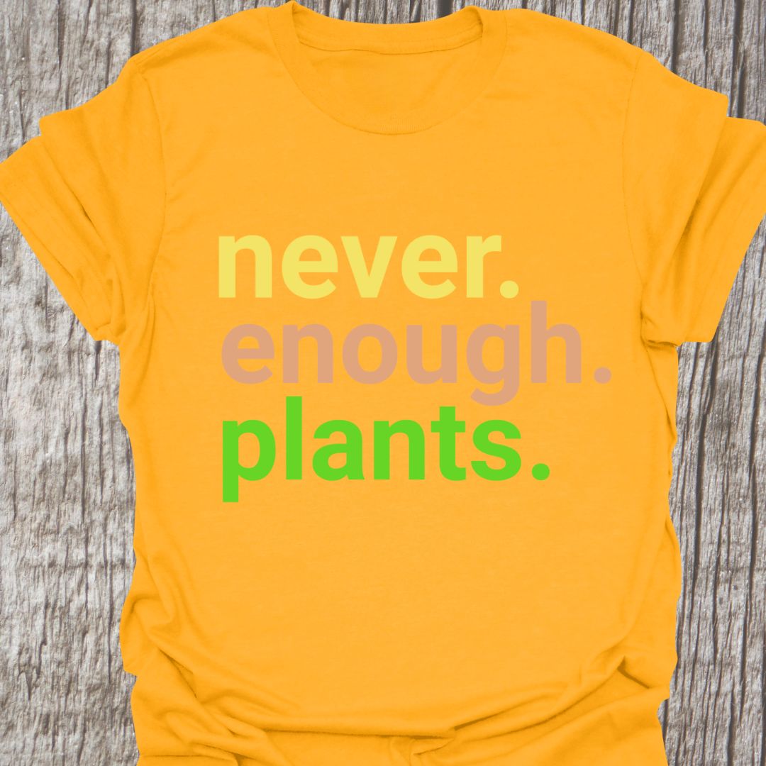 Text based design stating 'never enough plants' over three lines. Written in three colors on a gold color t-shirt