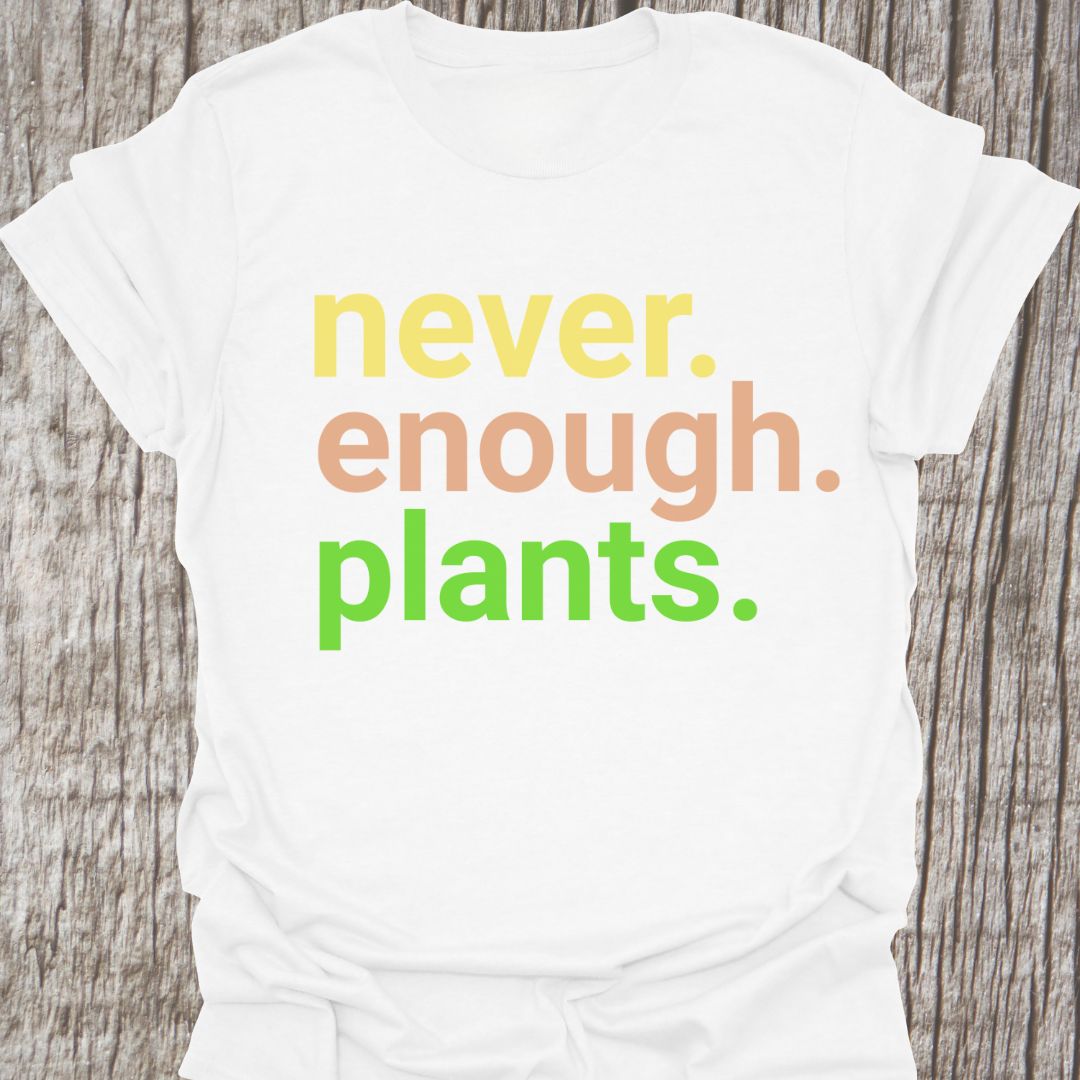 Text based design stating 'never enough plants' over three lines. Written in three colors on a white t-shirt