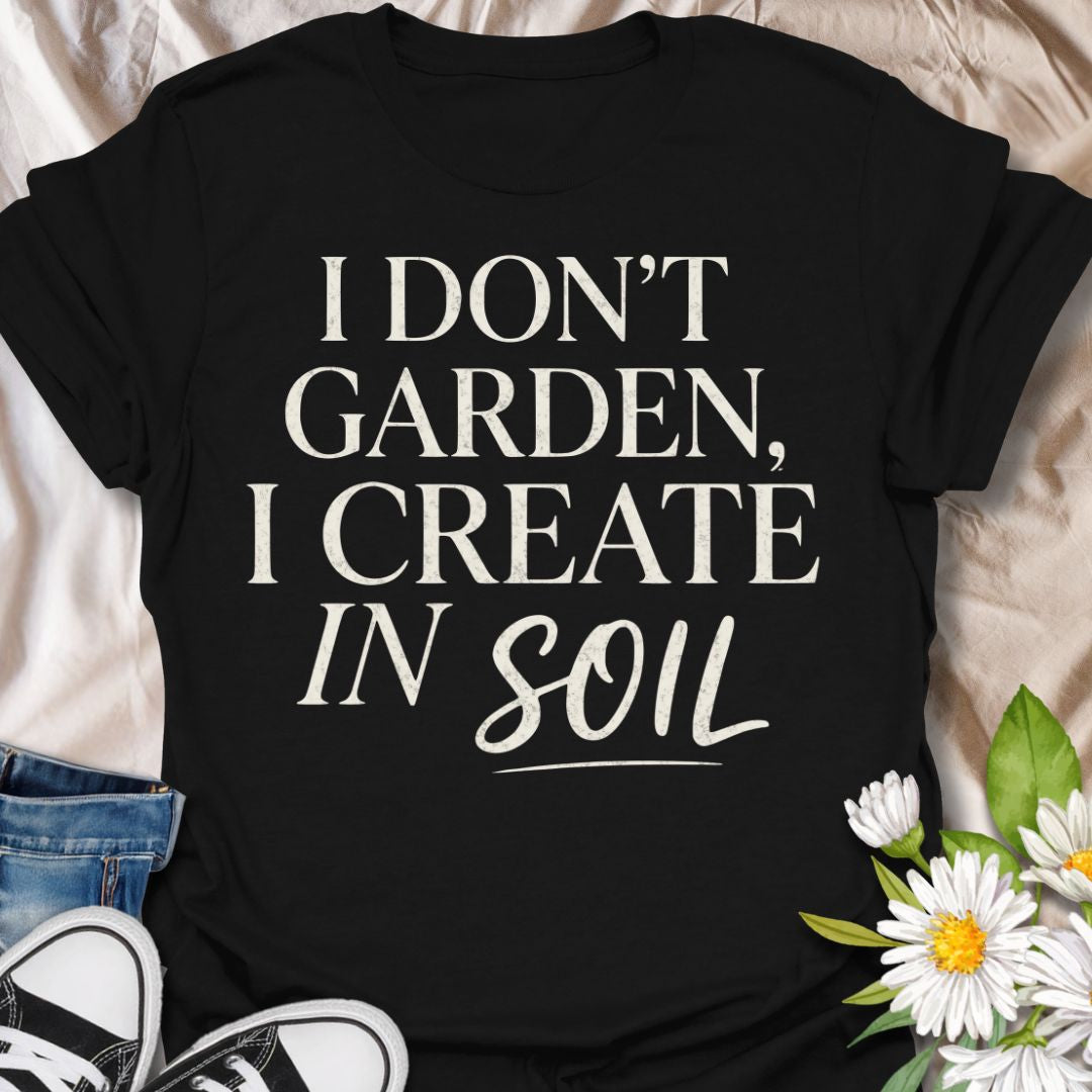 Funny gardening t-shirt featuring the phrase “I Don’t Garden, I Create in Soil.” A bold, stylish tee for gardeners, plant lovers, and backyard growers who see gardening as creativity, self-expression, and a little bit of everyday magic.