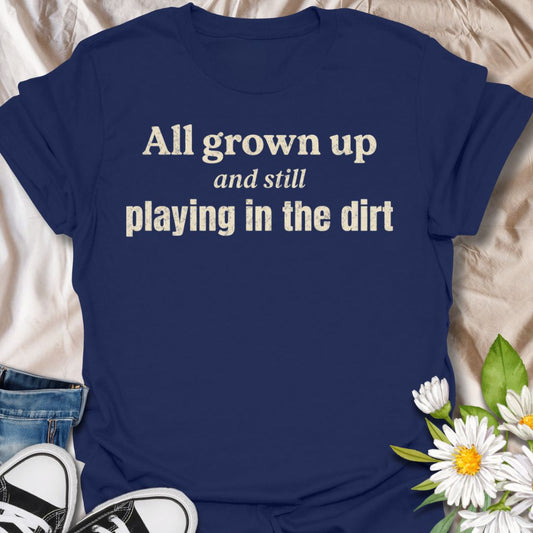 Funny gardening t-shirt featuring the phrase “All grown up and still playing in the dirt.” A playful, relatable tee for gardeners, plant lovers, and backyard growers who never really outgrew the joy of getting their hands dirty and spending time with plants.