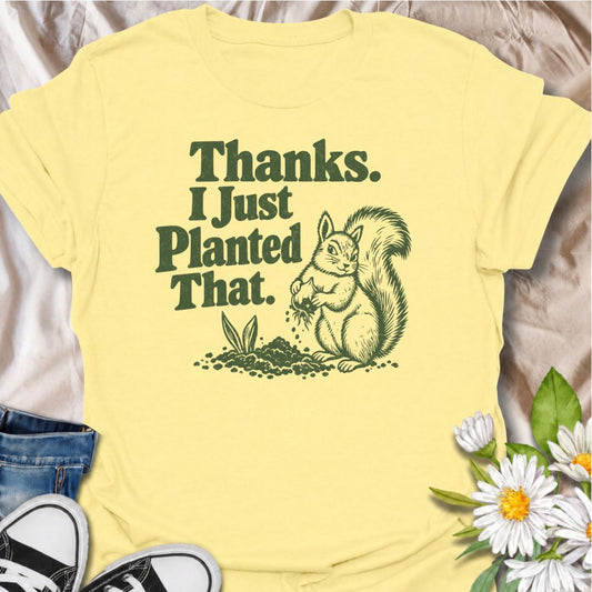 A funny gardening T-shirt for anyone who has ever discovered that a squirrel has been “helping” with the planting. The phrase “Thanks. I Just Planted That.” pairs perfectly with a cheeky squirrel digging around a fresh planting spot for dry, relatable garden humor. It is ideal for backyard gardeners, flower growers, vegetable gardeners, and anyone familiar with wildlife undoing their hard work. The retro-style illustration keeps the design playful without feeling overly cute. A great gift for gardeners, squ