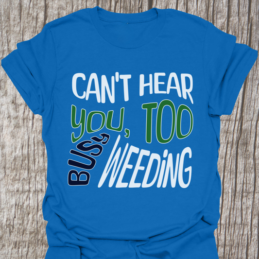Decorative, funny, text only design "Can't hear you, too busy weeding".  Written in white, green with whie border and black with white border.  T-shirt is royal blue