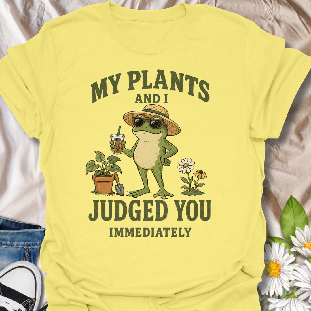 My Plants And I Judged You Immediately T-Shirt
