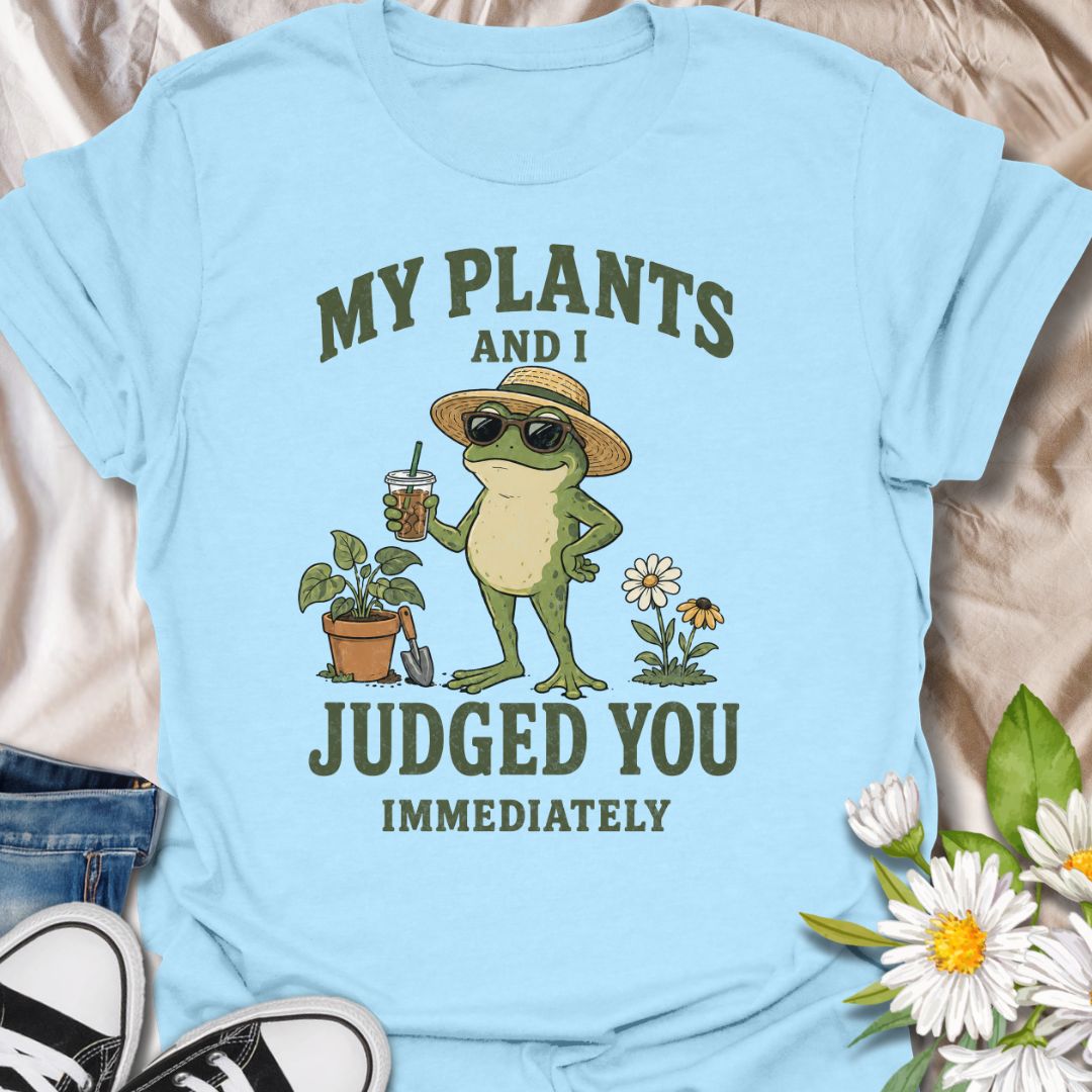 My Plants And I Judged You Immediately T-Shirt