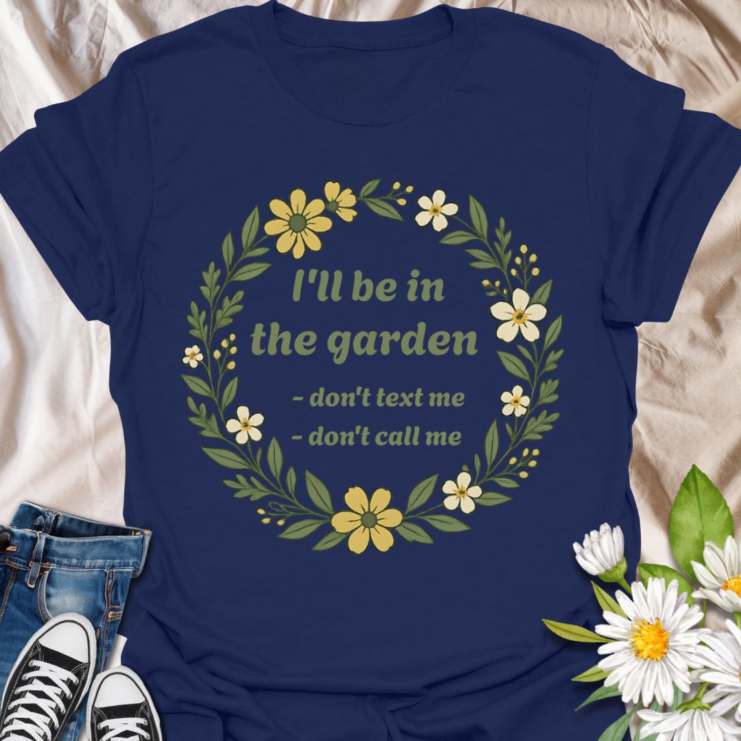 Make your priorities clear with this witty gardening shirt that says “I’ll Be in the Garden – Don’t Text Me, Don’t Call Me.” Ideal for garden enthusiasts who value peace and plants over phone calls.