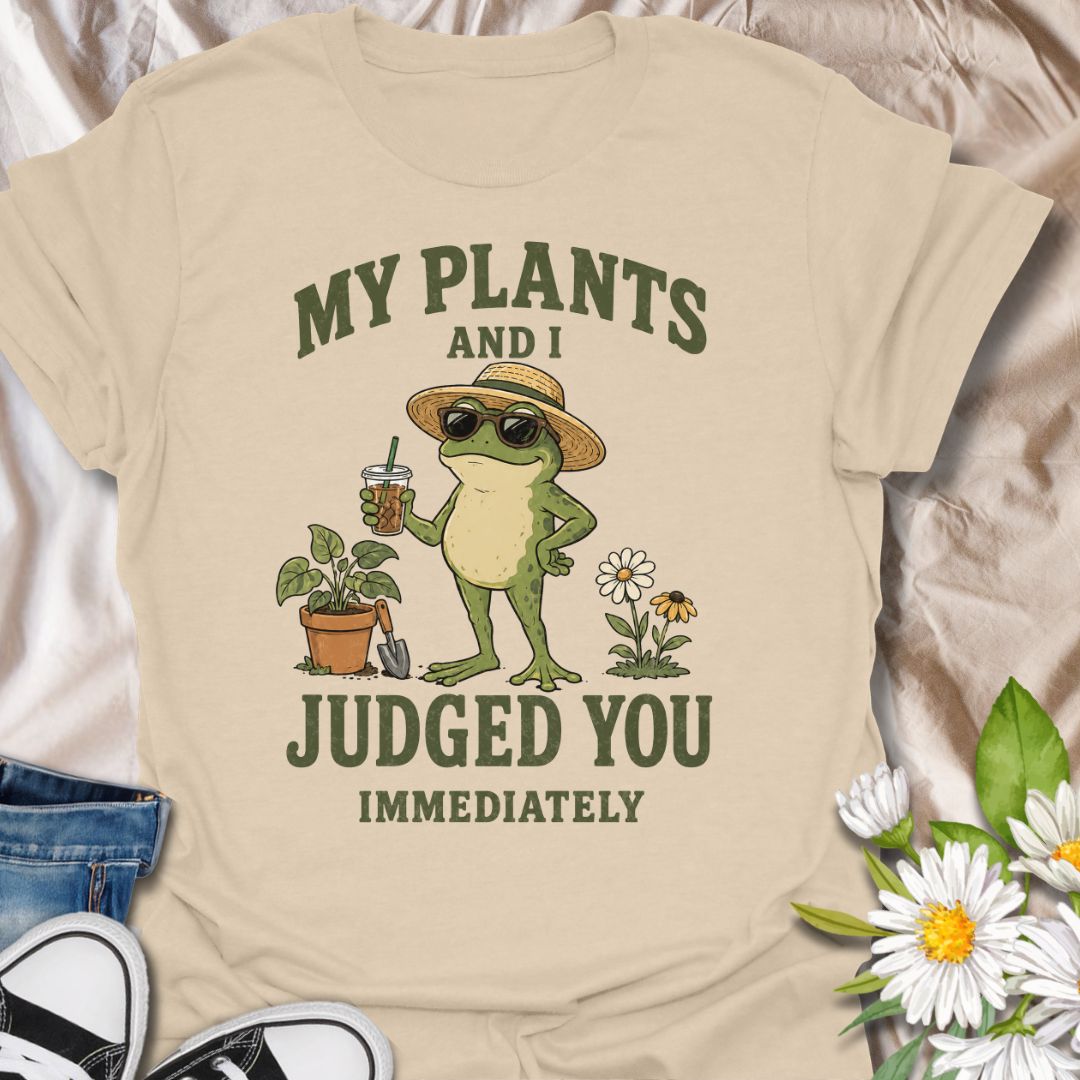 My Plants And I Judged You Immediately T-Shirt