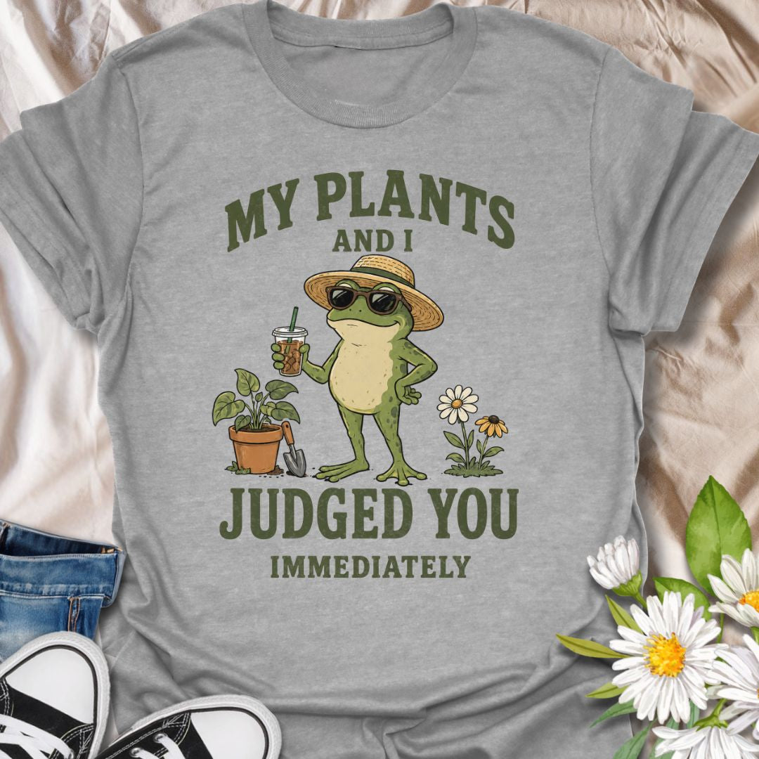 My Plants And I Judged You Immediately T-Shirt