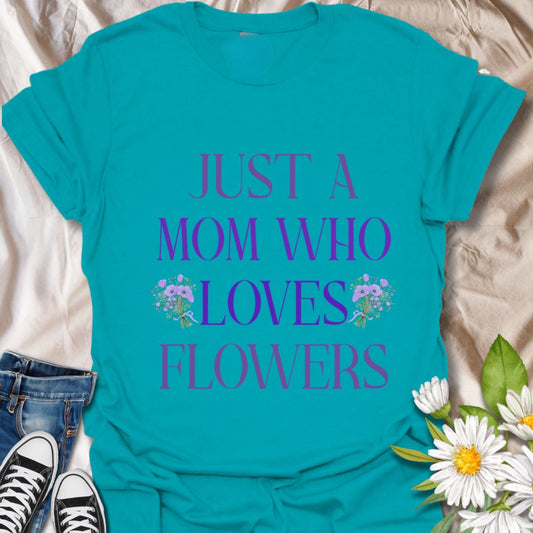 Sweet floral t-shirt with “Just a Mom Who Loves Flowers” design. Perfect Mother’s Day gift for flower-loving moms, gardeners, and nature lovers. Ideal for plant moms, garden enthusiasts, wildflower fans, and anyone who finds joy in beautiful blooms.