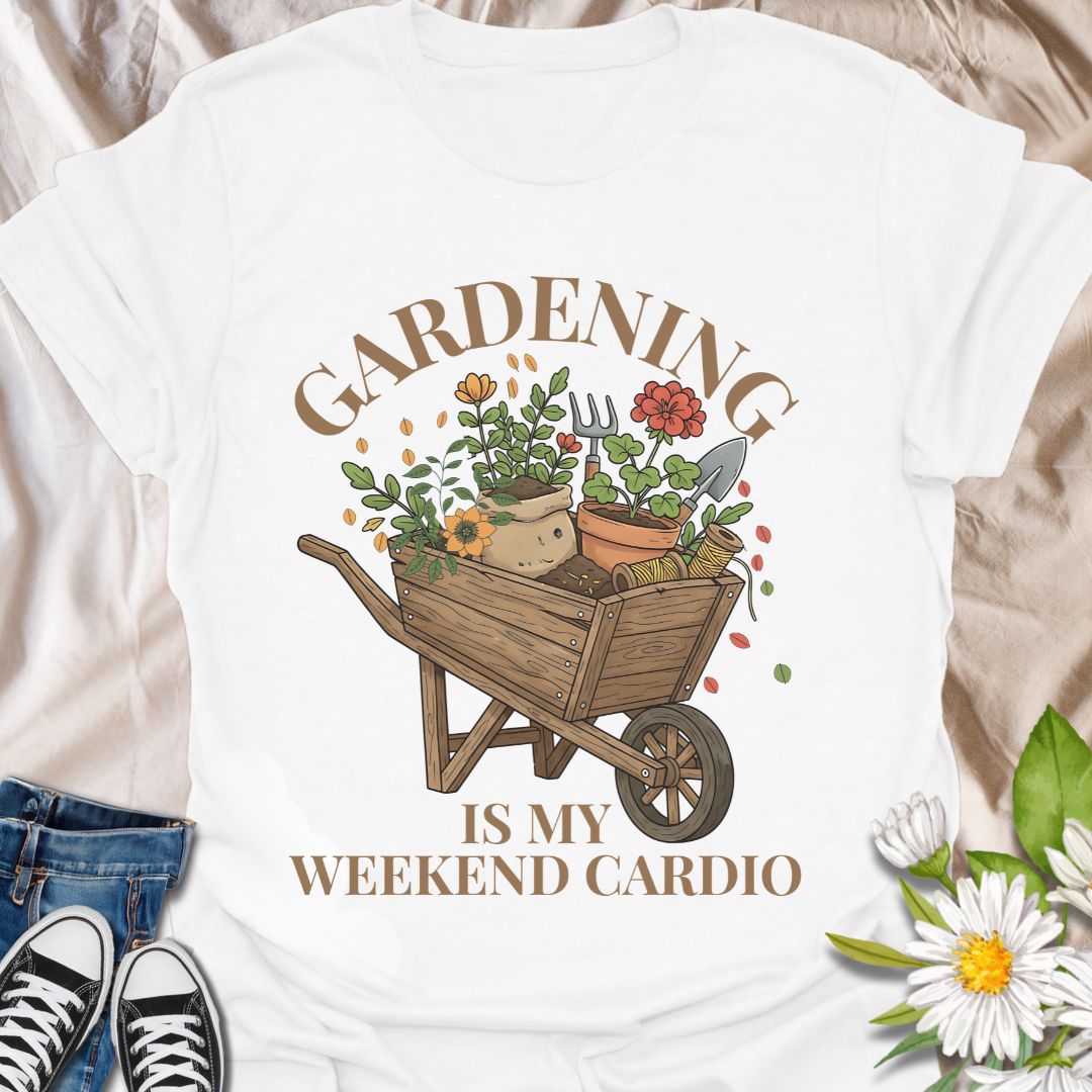 Gardening Is My Weekend Cardio T-Shirt
