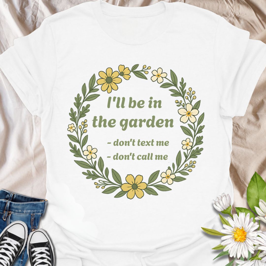 Make your priorities clear with this witty gardening shirt that says “I’ll Be in the Garden – Don’t Text Me, Don’t Call Me.” Ideal for garden enthusiasts who value peace and plants over phone calls.